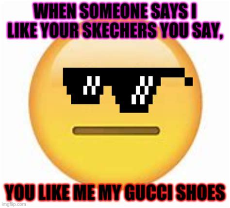 you like my gucci shoes|i like your Gucci meme.